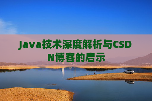 Java技术深度解析与CSDN博客的启示 Java技术深度解析与CSDN博客的启示