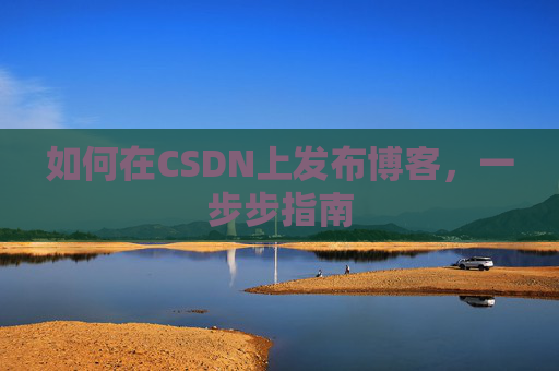 如何在CSDN上发布博客,一步步指南